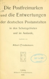 Cover of Die postfreimarken und die entwertungen der deutschen postanstalten in den schutzgebieten und im auslande