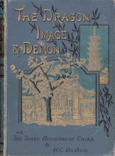 Cover of The dragon, image, and demon : or, The three religions of China, Confucianism, Buddhism and Taoism : giving an account of the mythology, idolatry, and